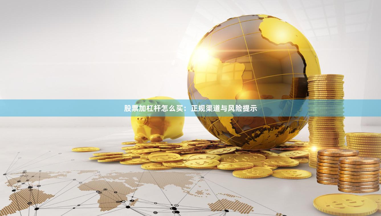 股票加杠杆怎么买：正规渠道与风险提示