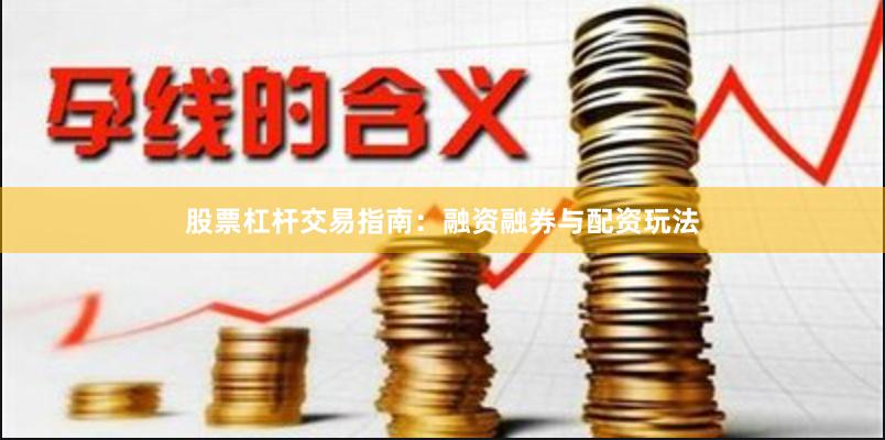 股票杠杆交易指南：融资融券与配资玩法