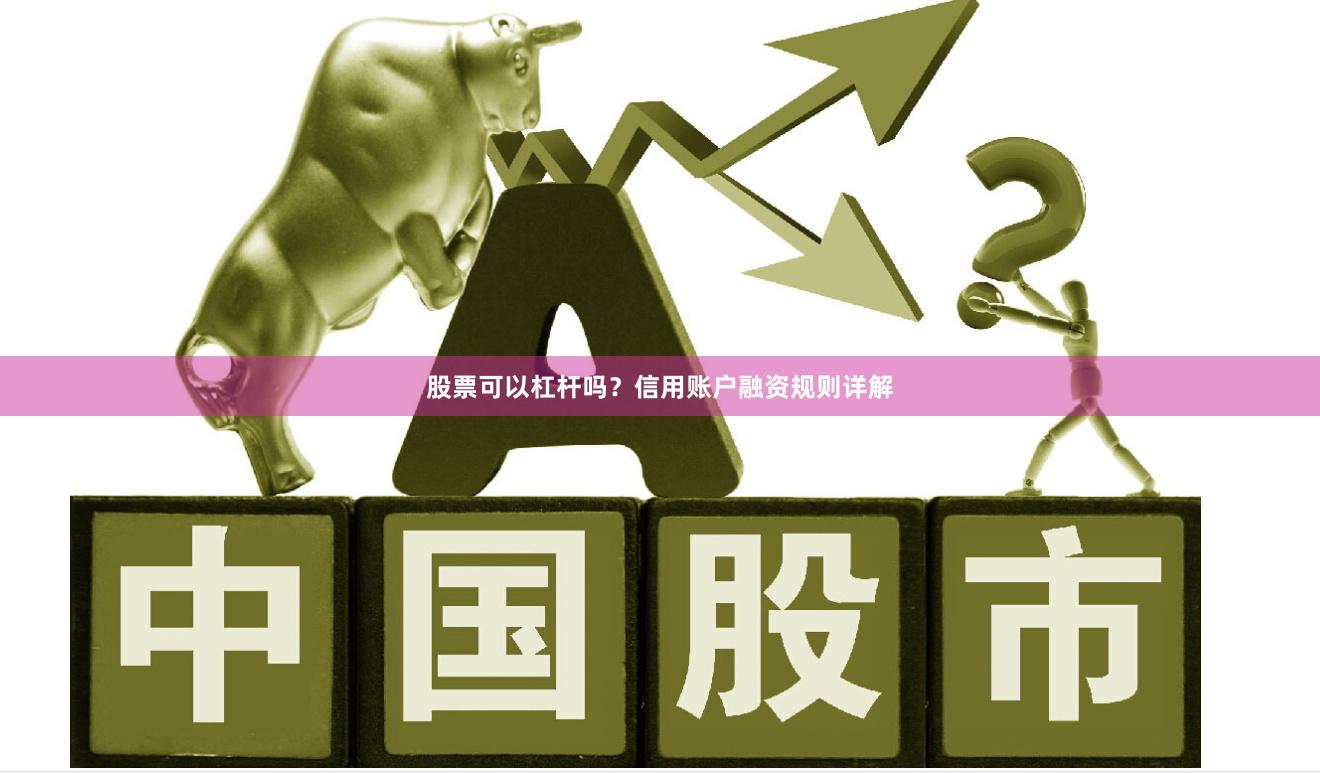 股票可以杠杆吗？信用账户融资规则详解
