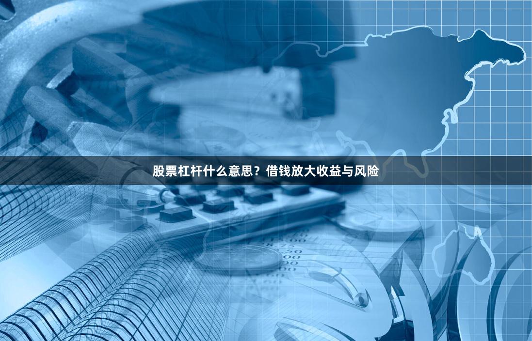 股票杠杆什么意思?借钱放大收益与风险