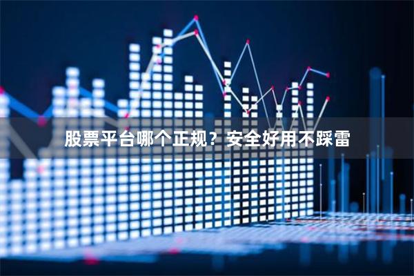 股票平台哪个正规?安全好用不踩雷