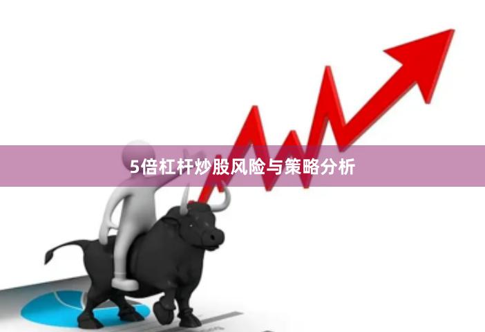 5倍杠杆炒股风险与策略分析