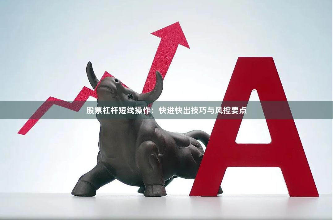 股票杠杆短线操作：快进快出技巧与风控要点