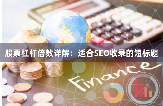 股票杠杆倍数详解：适合SEO收录的短标题