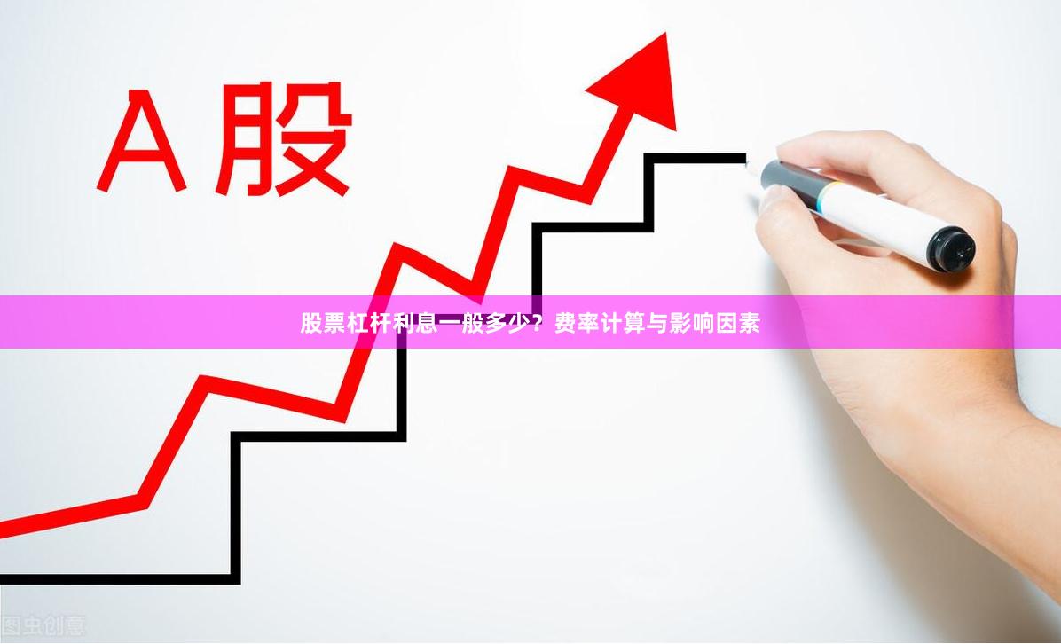 股票杠杆利息一般多少？费率计算与影响因素