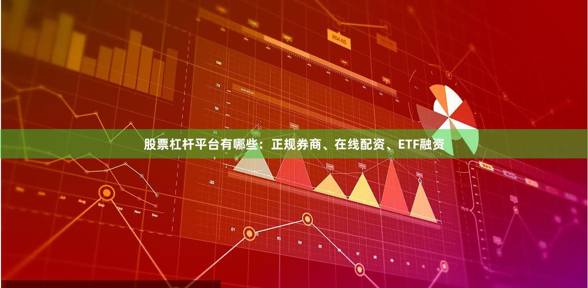股票杠杆平台有哪些：正规券商、在线配资、ETF融资