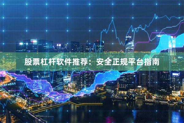 股票杠杆软件推荐:安全正规平台指南