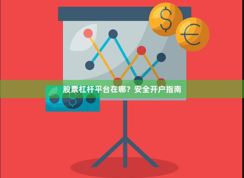 股票杠杆平台在哪？安全开户指南