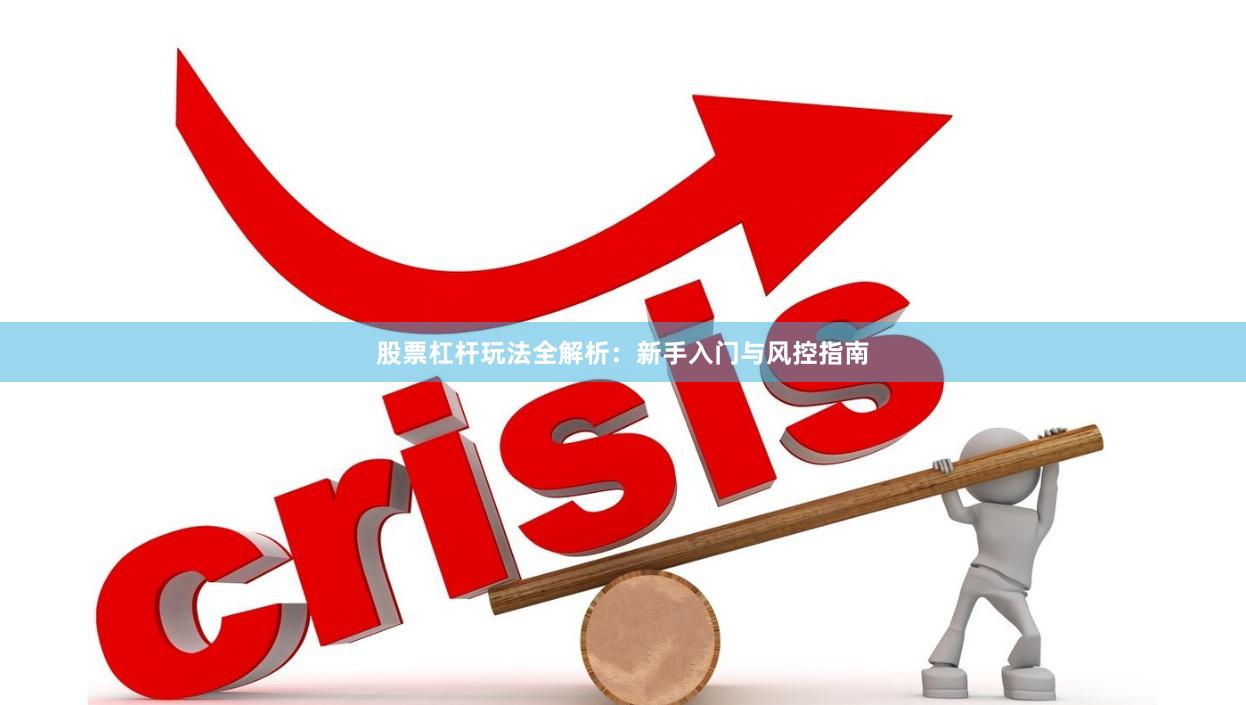 股票杠杆玩法全解析：新手入门与风控指南