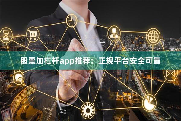 股票加杠杆app推荐：正规平台安全可靠