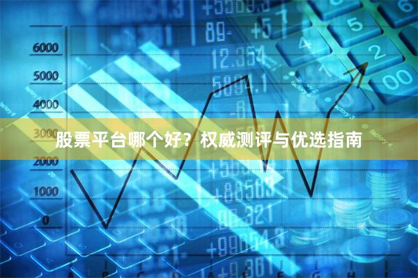 股票平台哪个好？权威测评与优选指南