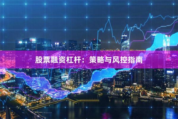 股票融资杠杆：策略与风控指南