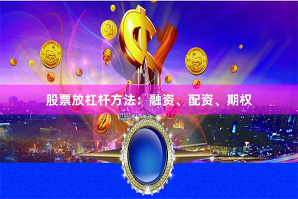 股票放杠杆方法：融资、配资、期权