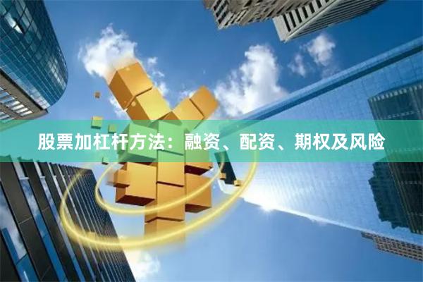 股票加杠杆方法：融资、配资、期权及风险