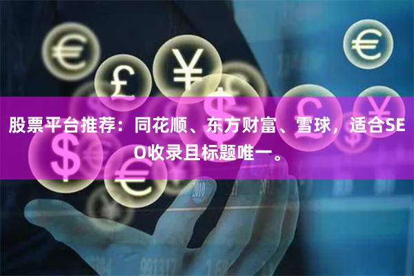 股票平台推荐:同花顺、东方财富、雪球,适合SEO收录且标题唯一。