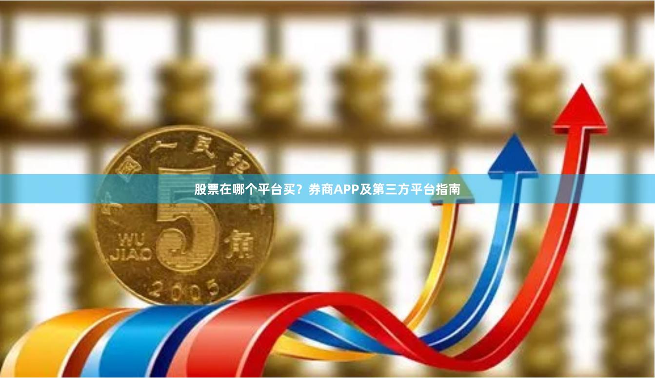 股票在哪个平台买?券商APP及第三方平台指南