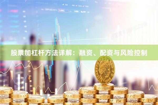 股票加杠杆方法详解：融资、配资与风险控制