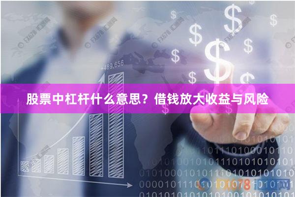 股票中杠杆什么意思？借钱放大收益与风险