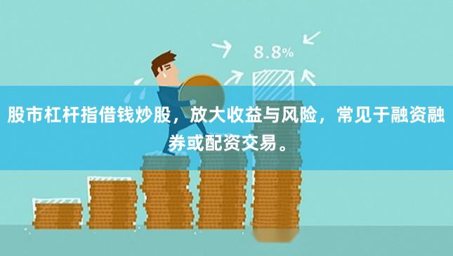 股市杠杆指借钱炒股，放大收益与风险，常见于融资融券或配资交易。