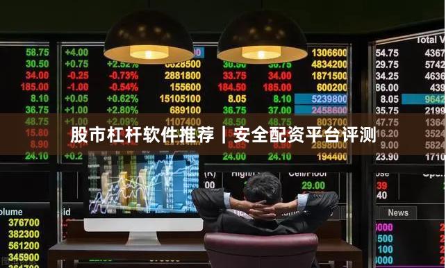 股市杠杆软件推荐｜安全配资平台评测