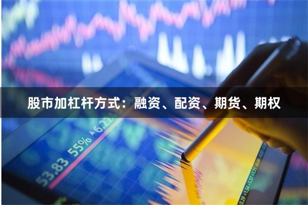股市加杠杆方式：融资、配资、期货、期权