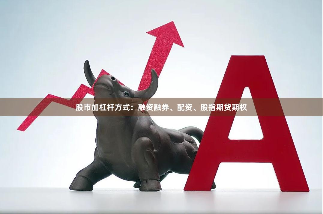 股市加杠杆方式:融资融券、配资、股指期货期权