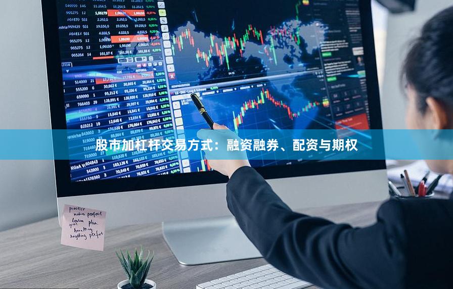 股市加杠杆交易方式：融资融券、配资与期权