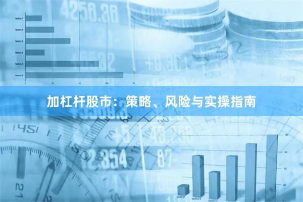 加杠杆股市：策略、风险与实操指南