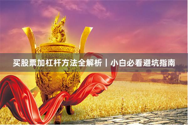 买股票加杠杆方法全解析｜小白必看避坑指南