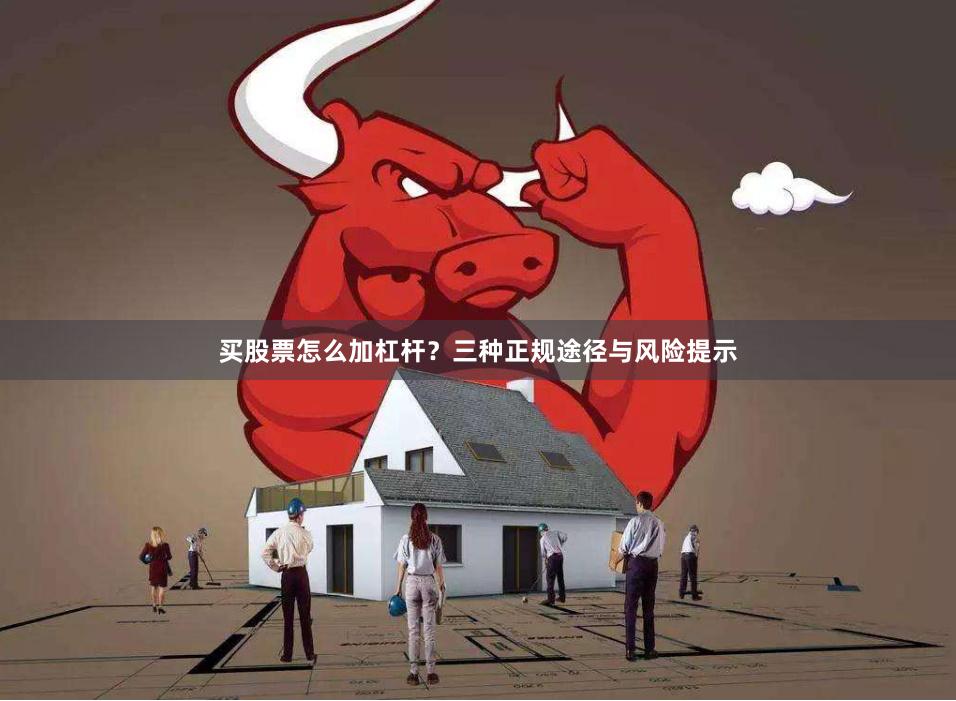 买股票怎么加杠杆？三种正规途径与风险提示