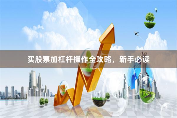 买股票加杠杆操作全攻略，新手必读