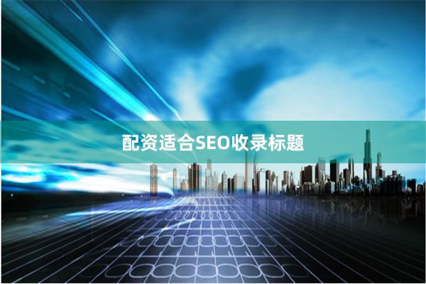配资适合SEO收录标题